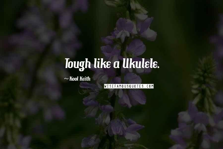 Kool Keith Quotes: Tough like a Ukulele.