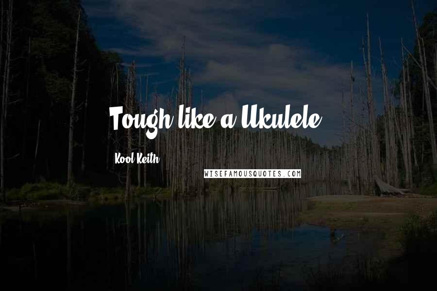 Kool Keith Quotes: Tough like a Ukulele.