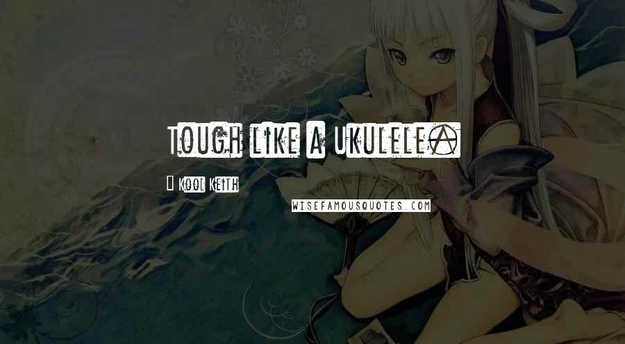 Kool Keith Quotes: Tough like a Ukulele.