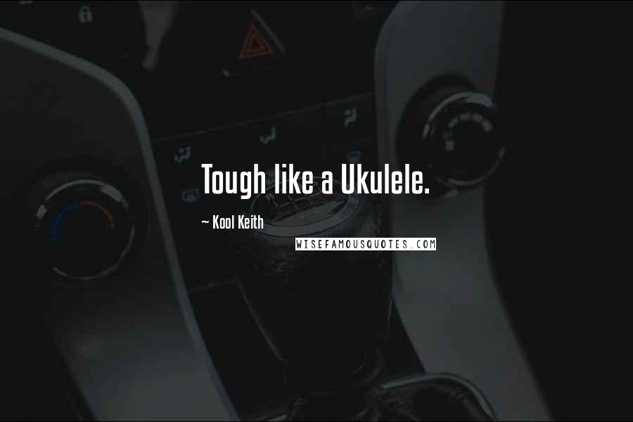 Kool Keith Quotes: Tough like a Ukulele.