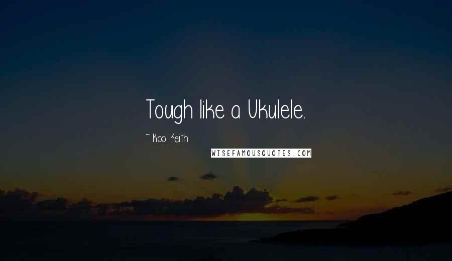 Kool Keith Quotes: Tough like a Ukulele.