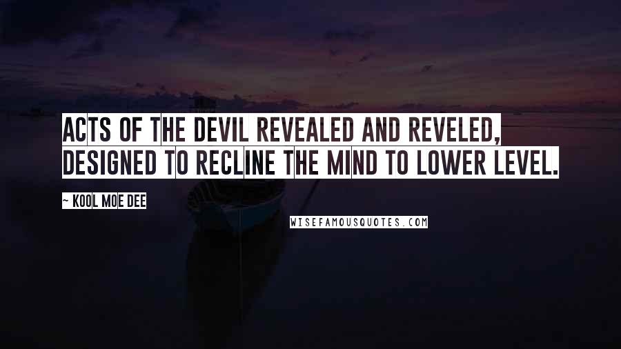 Kool Moe Dee Quotes: Acts of the devil revealed and reveled, designed to recline the mind to lower level.