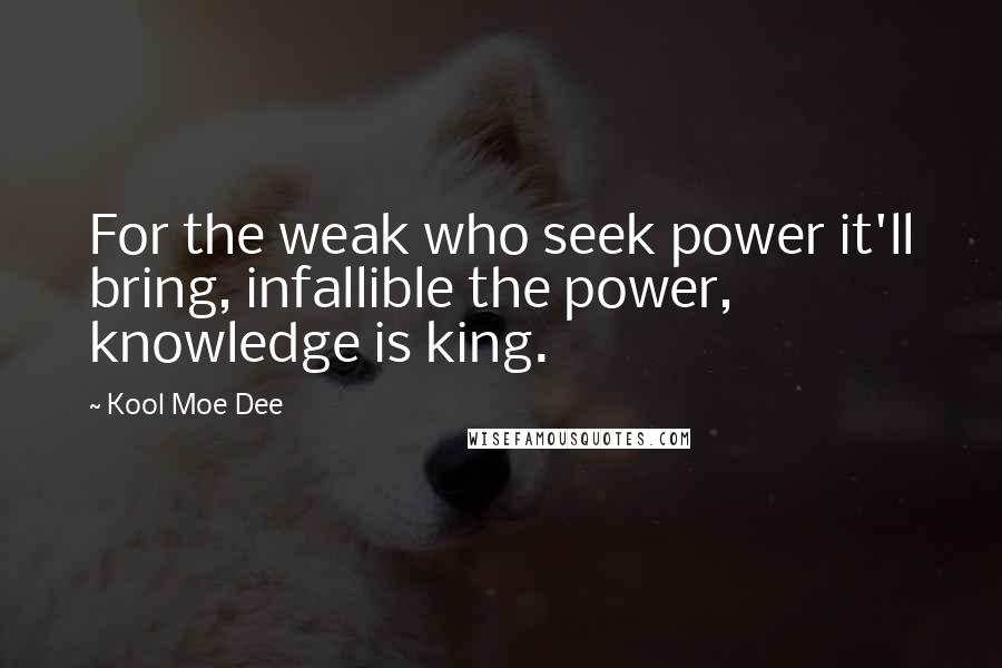 Kool Moe Dee Quotes: For the weak who seek power it'll bring, infallible the power, knowledge is king.