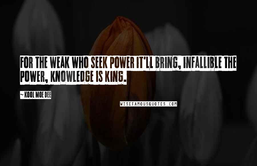 Kool Moe Dee Quotes: For the weak who seek power it'll bring, infallible the power, knowledge is king.