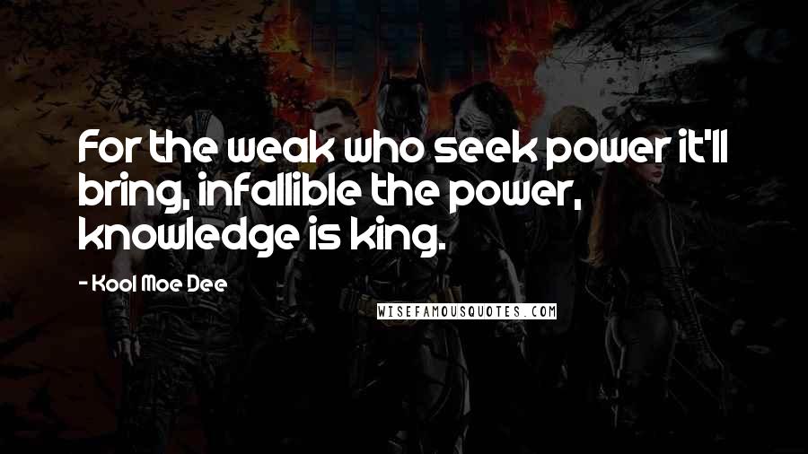 Kool Moe Dee Quotes: For the weak who seek power it'll bring, infallible the power, knowledge is king.