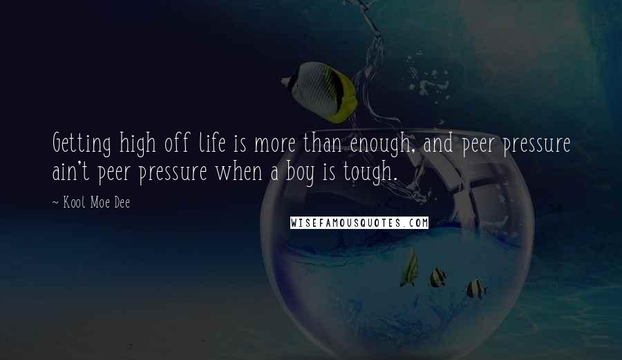 Kool Moe Dee Quotes: Getting high off life is more than enough, and peer pressure ain't peer pressure when a boy is tough.