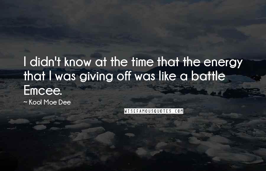 Kool Moe Dee Quotes: I didn't know at the time that the energy that I was giving off was like a battle Emcee.