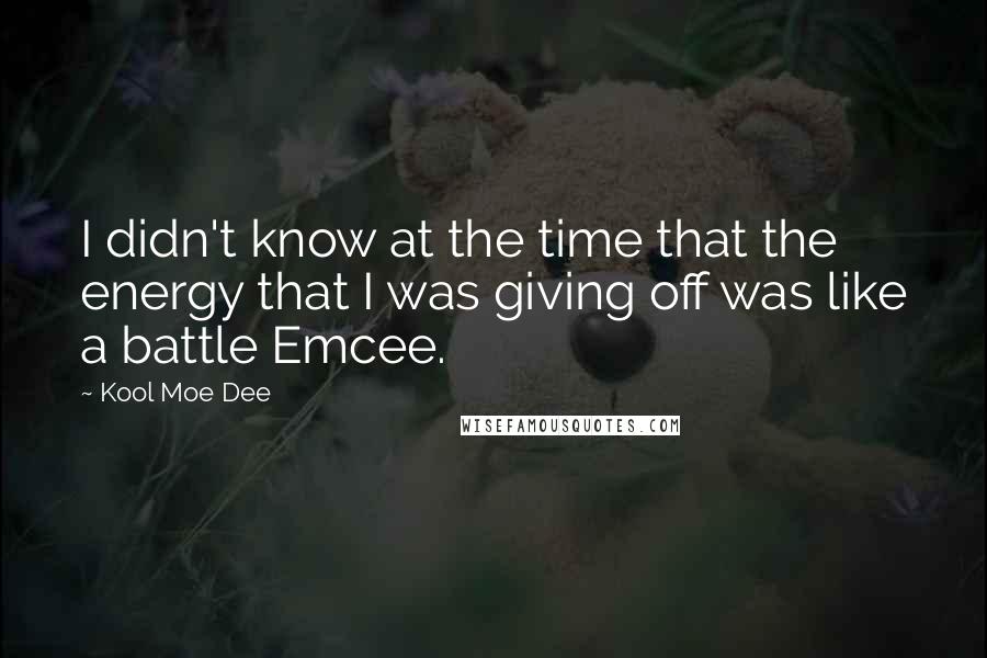 Kool Moe Dee Quotes: I didn't know at the time that the energy that I was giving off was like a battle Emcee.