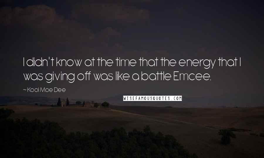 Kool Moe Dee Quotes: I didn't know at the time that the energy that I was giving off was like a battle Emcee.