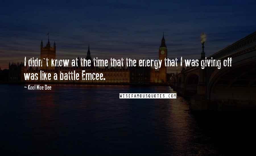 Kool Moe Dee Quotes: I didn't know at the time that the energy that I was giving off was like a battle Emcee.