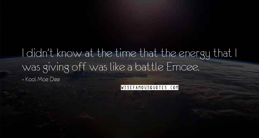 Kool Moe Dee Quotes: I didn't know at the time that the energy that I was giving off was like a battle Emcee.