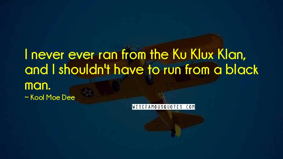 Kool Moe Dee Quotes: I never ever ran from the Ku Klux Klan, and I shouldn't have to run from a black man.