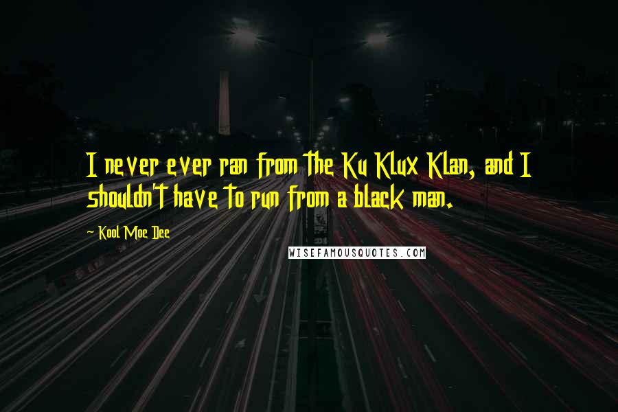Kool Moe Dee Quotes: I never ever ran from the Ku Klux Klan, and I shouldn't have to run from a black man.