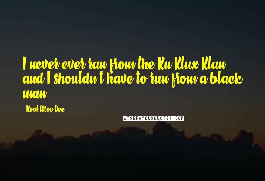 Kool Moe Dee Quotes: I never ever ran from the Ku Klux Klan, and I shouldn't have to run from a black man.