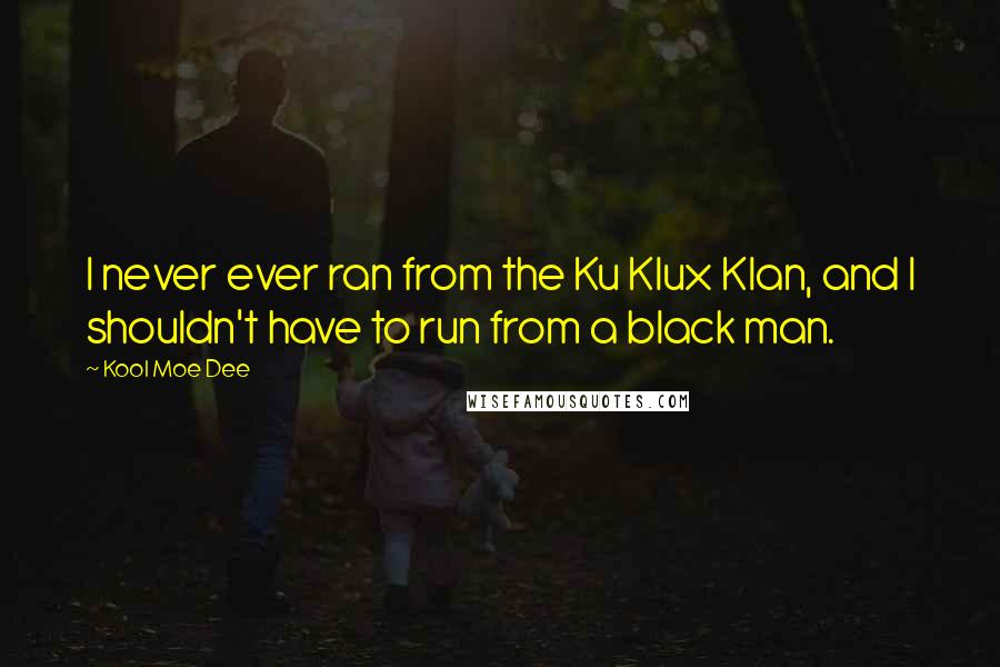 Kool Moe Dee Quotes: I never ever ran from the Ku Klux Klan, and I shouldn't have to run from a black man.