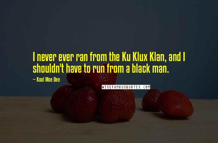 Kool Moe Dee Quotes: I never ever ran from the Ku Klux Klan, and I shouldn't have to run from a black man.