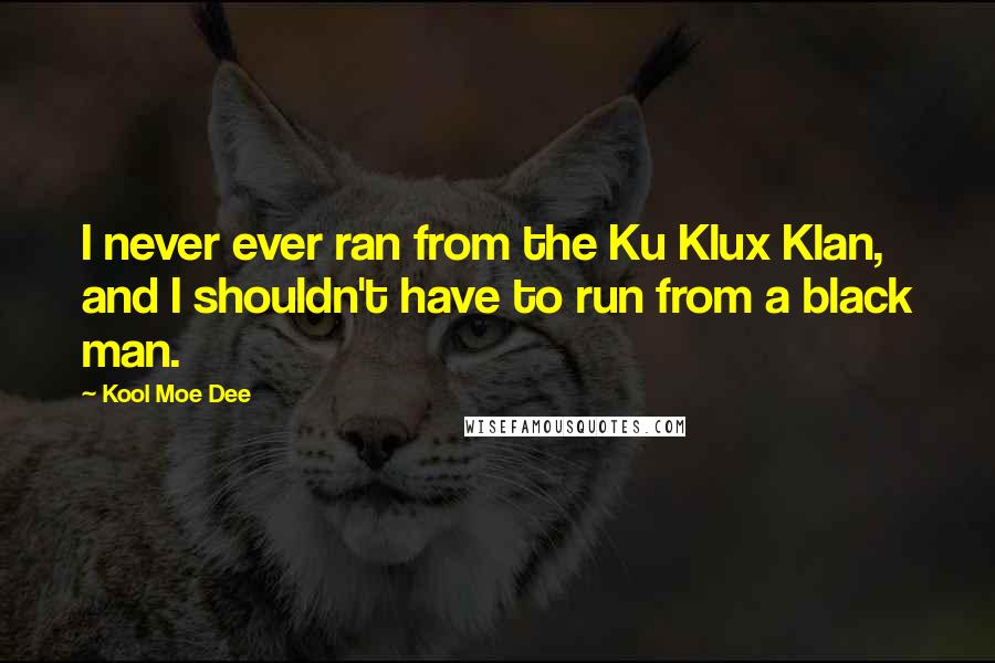 Kool Moe Dee Quotes: I never ever ran from the Ku Klux Klan, and I shouldn't have to run from a black man.