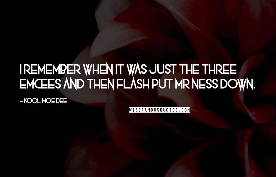 Kool Moe Dee Quotes: I remember when it was just the three Emcees and then Flash put Mr Ness down.