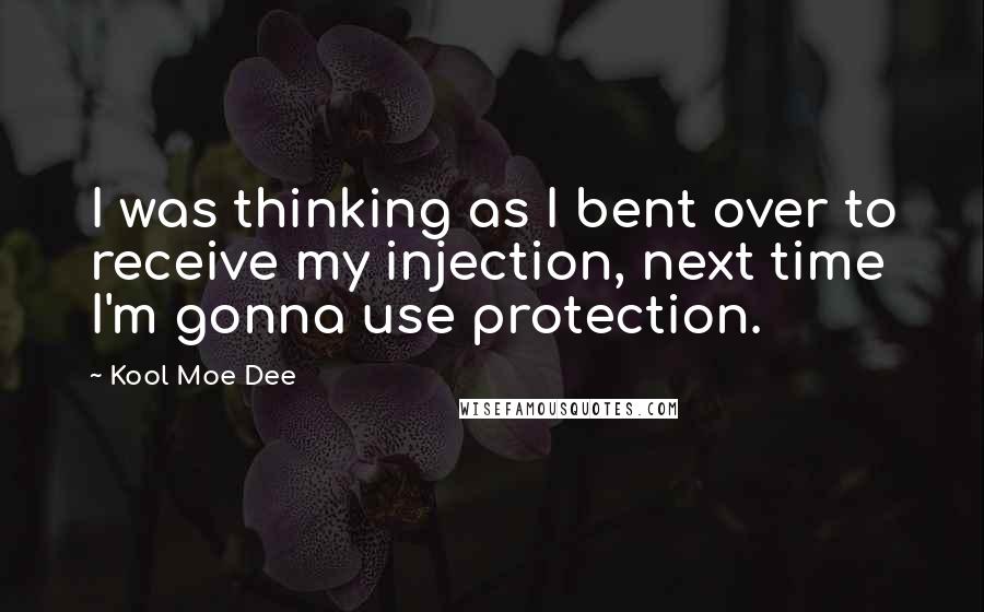 Kool Moe Dee Quotes: I was thinking as I bent over to receive my injection, next time I'm gonna use protection.