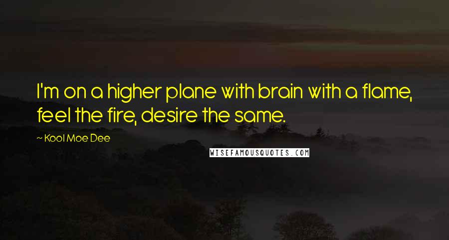 Kool Moe Dee Quotes: I'm on a higher plane with brain with a flame, feel the fire, desire the same.