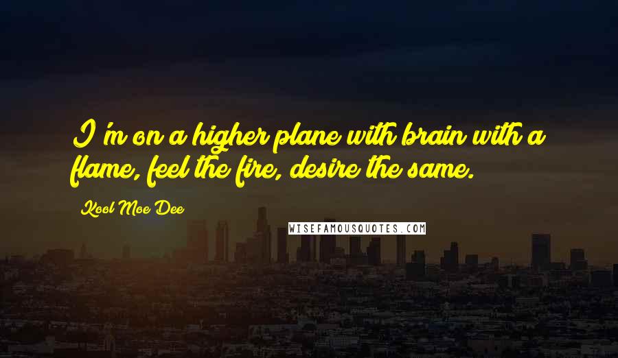 Kool Moe Dee Quotes: I'm on a higher plane with brain with a flame, feel the fire, desire the same.