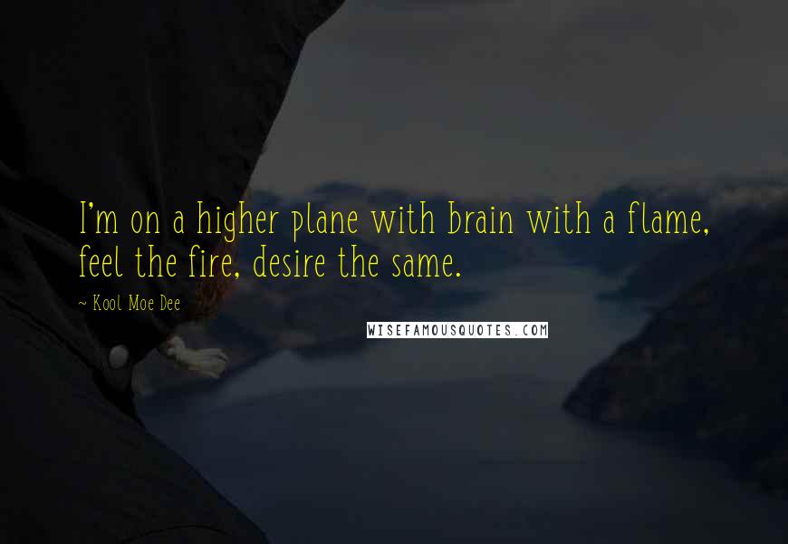 Kool Moe Dee Quotes: I'm on a higher plane with brain with a flame, feel the fire, desire the same.