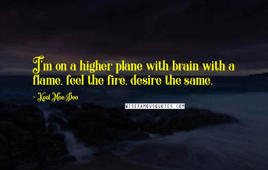 Kool Moe Dee Quotes: I'm on a higher plane with brain with a flame, feel the fire, desire the same.