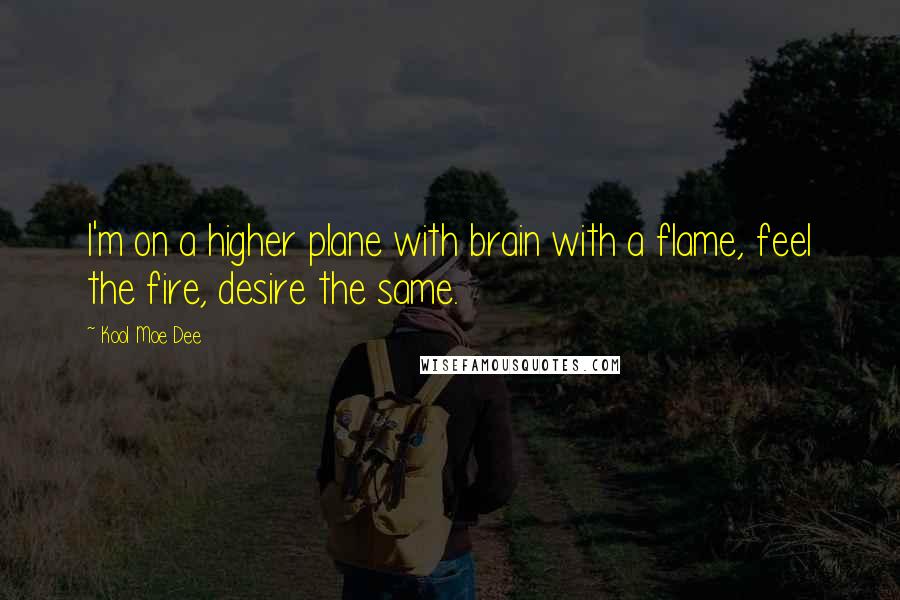 Kool Moe Dee Quotes: I'm on a higher plane with brain with a flame, feel the fire, desire the same.