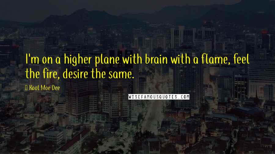 Kool Moe Dee Quotes: I'm on a higher plane with brain with a flame, feel the fire, desire the same.