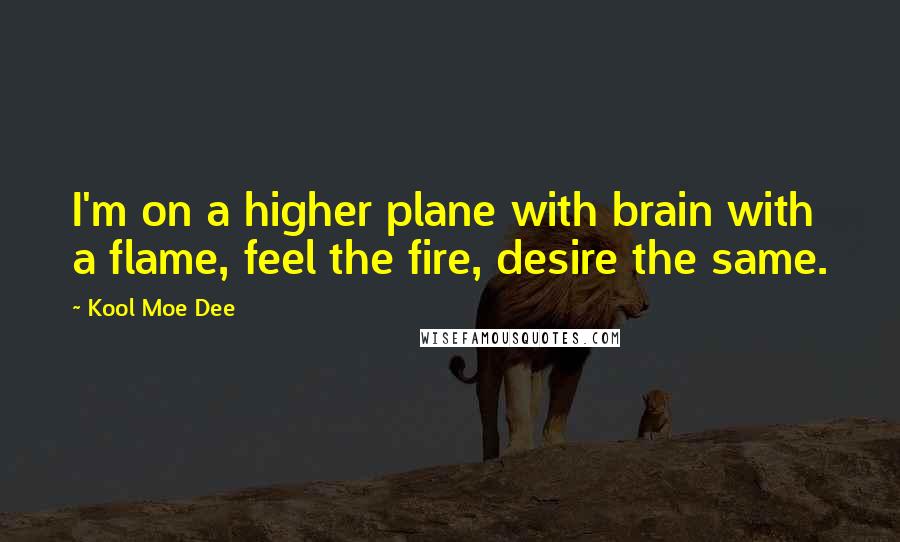 Kool Moe Dee Quotes: I'm on a higher plane with brain with a flame, feel the fire, desire the same.