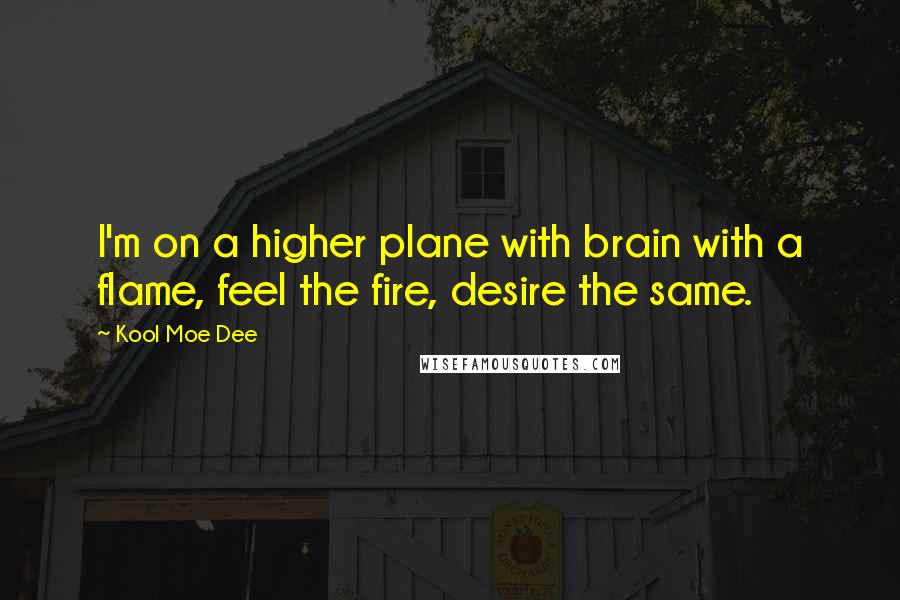 Kool Moe Dee Quotes: I'm on a higher plane with brain with a flame, feel the fire, desire the same.