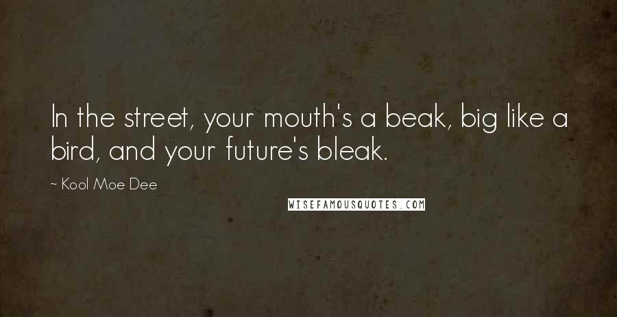 Kool Moe Dee Quotes: In the street, your mouth's a beak, big like a bird, and your future's bleak.