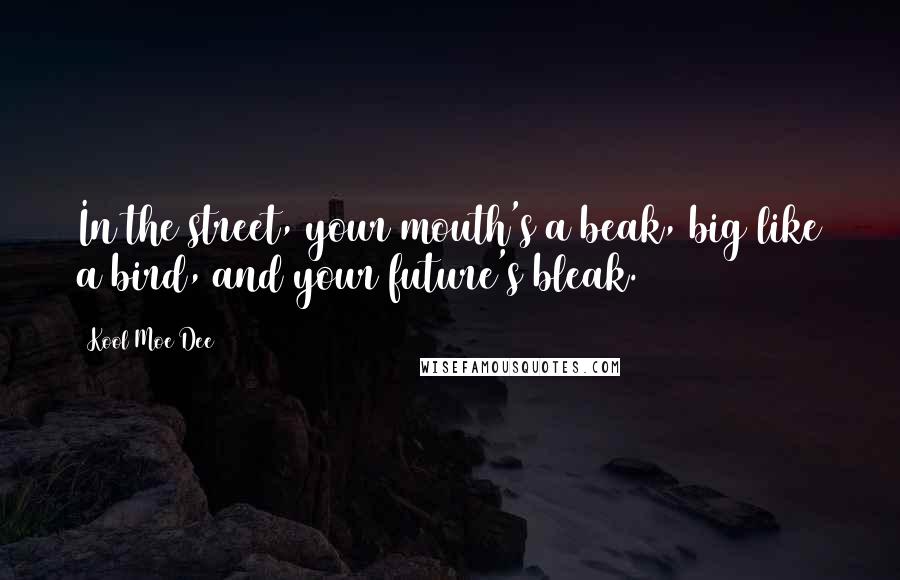 Kool Moe Dee Quotes: In the street, your mouth's a beak, big like a bird, and your future's bleak.