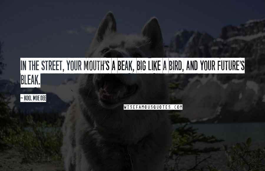 Kool Moe Dee Quotes: In the street, your mouth's a beak, big like a bird, and your future's bleak.