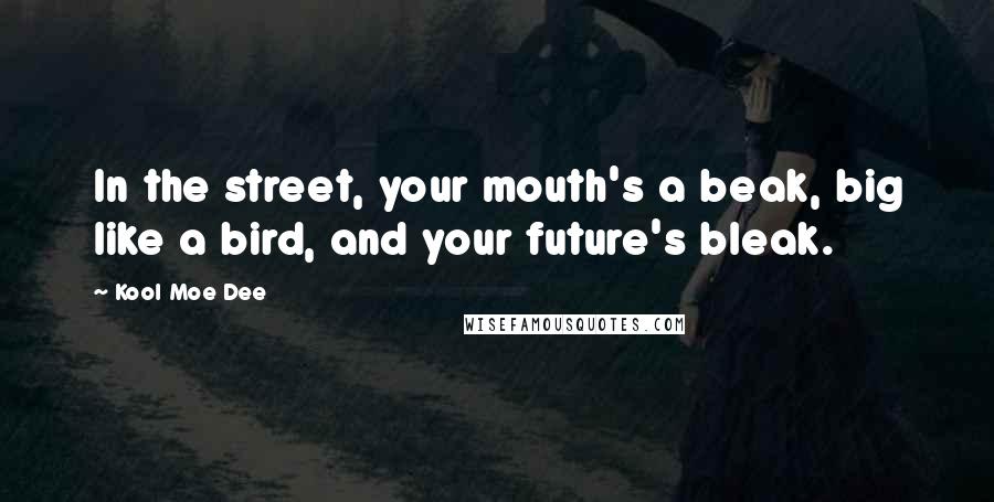 Kool Moe Dee Quotes: In the street, your mouth's a beak, big like a bird, and your future's bleak.