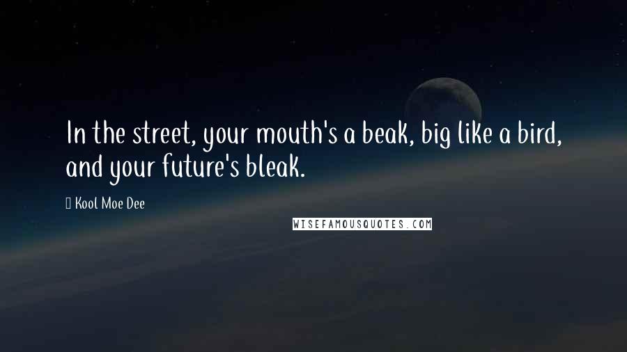 Kool Moe Dee Quotes: In the street, your mouth's a beak, big like a bird, and your future's bleak.
