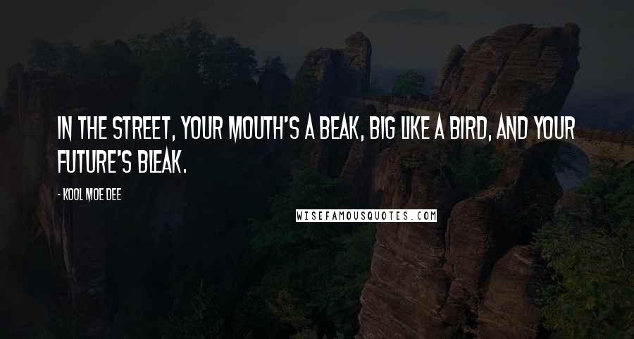 Kool Moe Dee Quotes: In the street, your mouth's a beak, big like a bird, and your future's bleak.