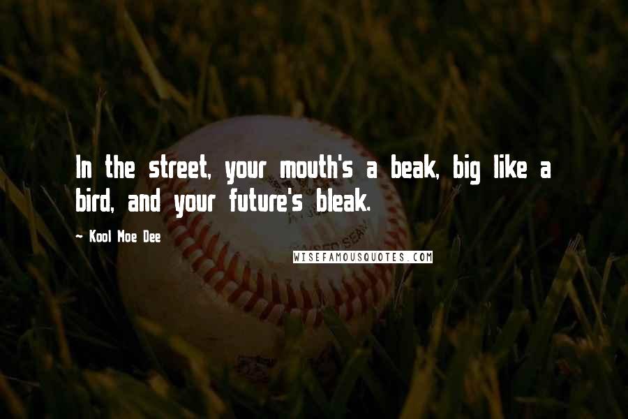 Kool Moe Dee Quotes: In the street, your mouth's a beak, big like a bird, and your future's bleak.