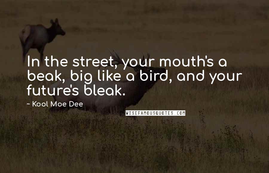 Kool Moe Dee Quotes: In the street, your mouth's a beak, big like a bird, and your future's bleak.