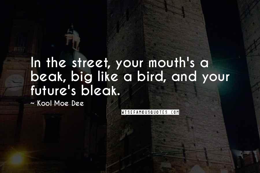 Kool Moe Dee Quotes: In the street, your mouth's a beak, big like a bird, and your future's bleak.