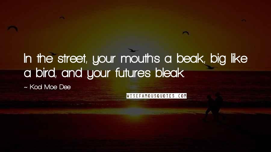 Kool Moe Dee Quotes: In the street, your mouth's a beak, big like a bird, and your future's bleak.