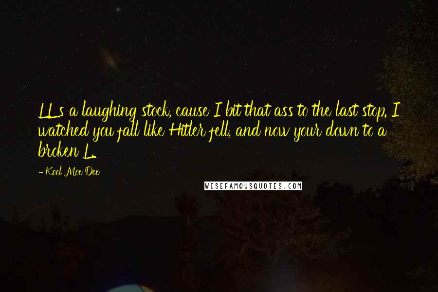 Kool Moe Dee Quotes: LL's a laughing stock, cause I bit that ass to the last stop. I watched you fall like Hitler fell, and now your down to a broken L.