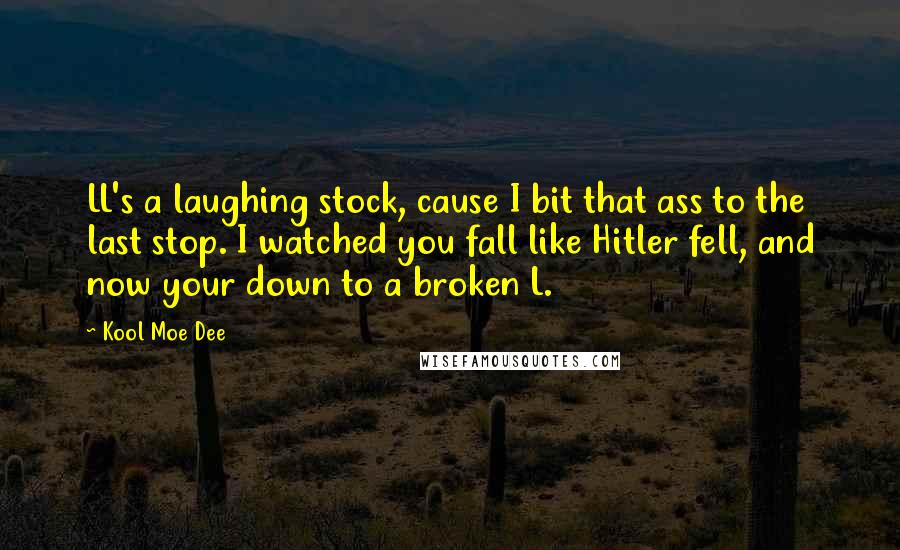 Kool Moe Dee Quotes: LL's a laughing stock, cause I bit that ass to the last stop. I watched you fall like Hitler fell, and now your down to a broken L.