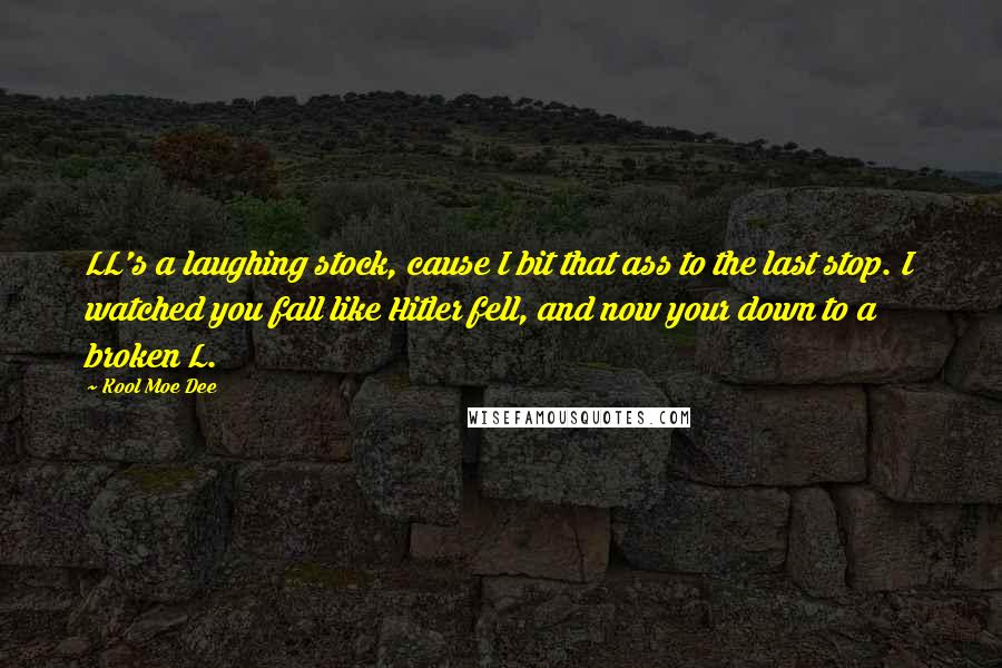 Kool Moe Dee Quotes: LL's a laughing stock, cause I bit that ass to the last stop. I watched you fall like Hitler fell, and now your down to a broken L.