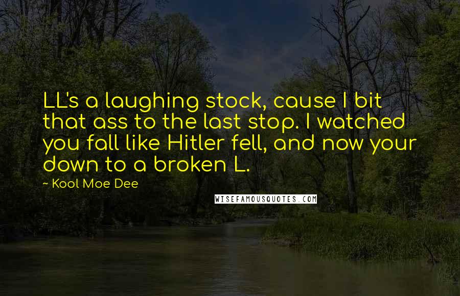 Kool Moe Dee Quotes: LL's a laughing stock, cause I bit that ass to the last stop. I watched you fall like Hitler fell, and now your down to a broken L.