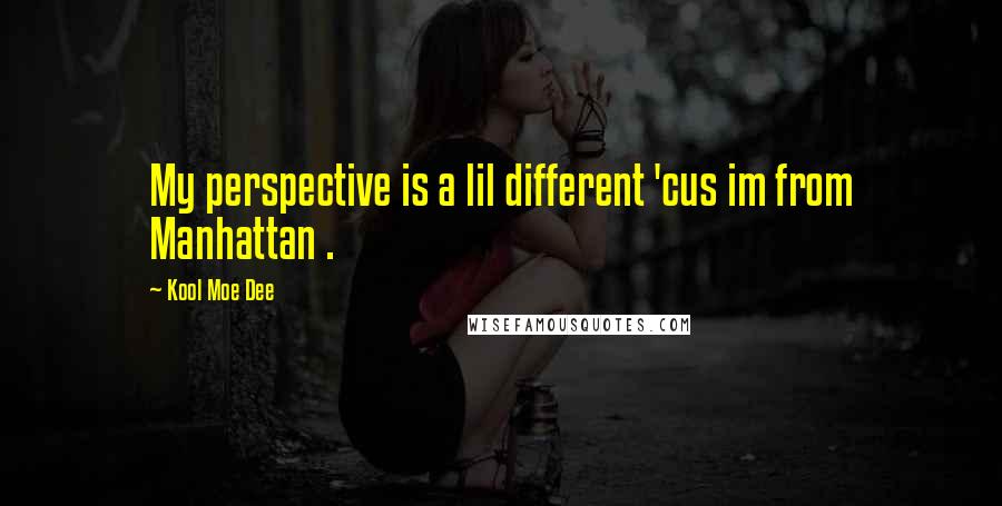 Kool Moe Dee Quotes: My perspective is a lil different 'cus im from Manhattan .