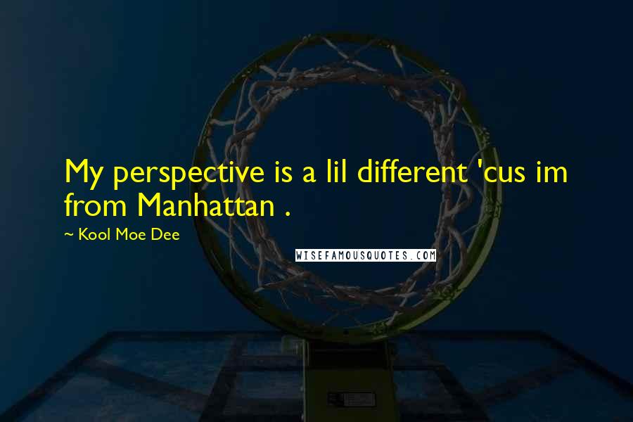Kool Moe Dee Quotes: My perspective is a lil different 'cus im from Manhattan .