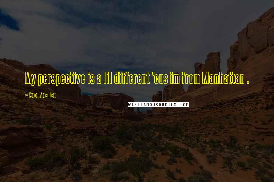 Kool Moe Dee Quotes: My perspective is a lil different 'cus im from Manhattan .
