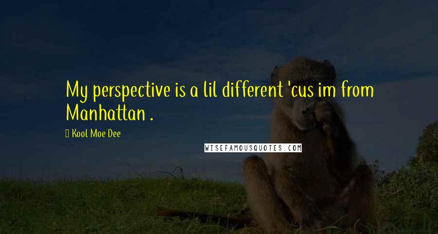 Kool Moe Dee Quotes: My perspective is a lil different 'cus im from Manhattan .