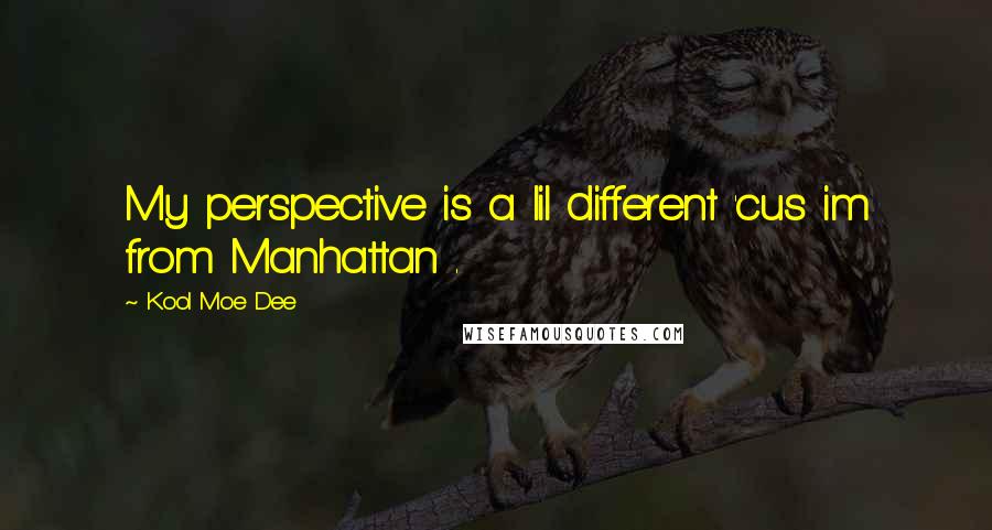 Kool Moe Dee Quotes: My perspective is a lil different 'cus im from Manhattan .